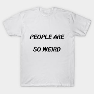 PEOPLE ARE SO WEIRD T-Shirt